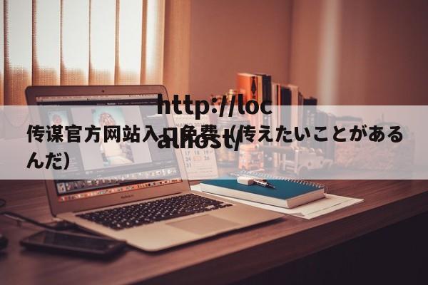 传谋官方网站入口免费（传えたいことがあるんだ）