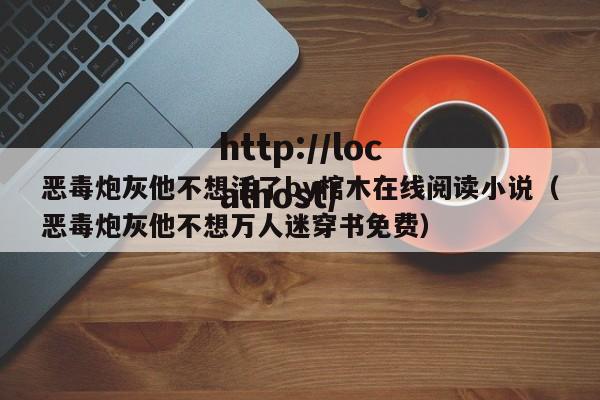 恶毒炮灰他不想活了by棺木在线阅读小说（恶毒炮灰他不想万人迷穿书免费）