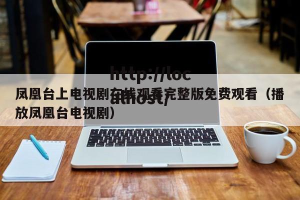 凤凰台上电视剧在线观看完整版免费观看（播放凤凰台电视剧）