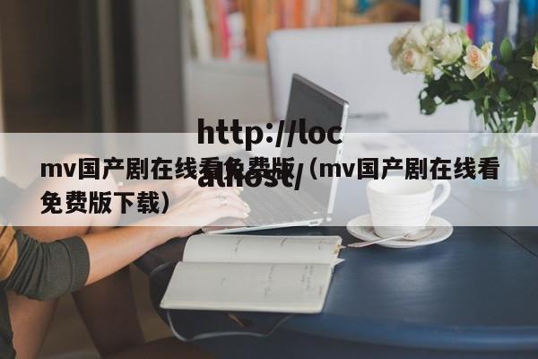 mv国产剧在线看免费版（mv国产剧在线看免费版下载）