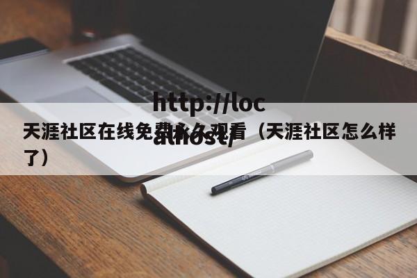 天涯社区在线免费永久观看（天涯社区怎么样了）
