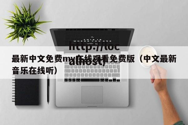 最新中文免费mv在线观看免费版（中文最新音乐在线听）
